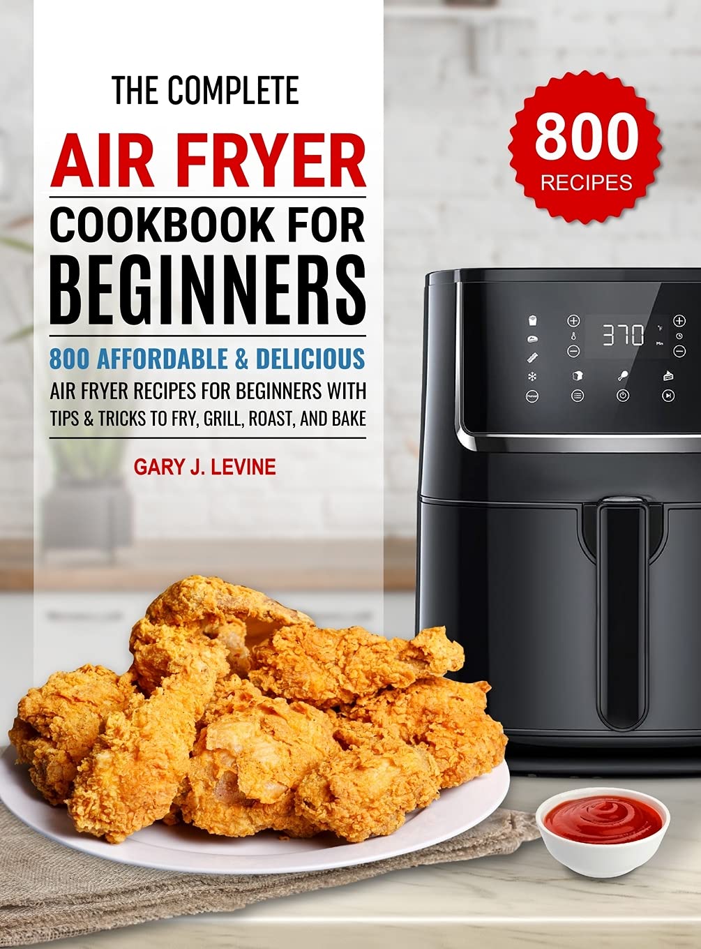 The Complete Air Fryer Cookbook for Beginners: 800 Easy & Delicious Recipes to Fry, Grill, Roast & Bake – Perfect for Quick Meals, Healthy Cooking & Family Dinners