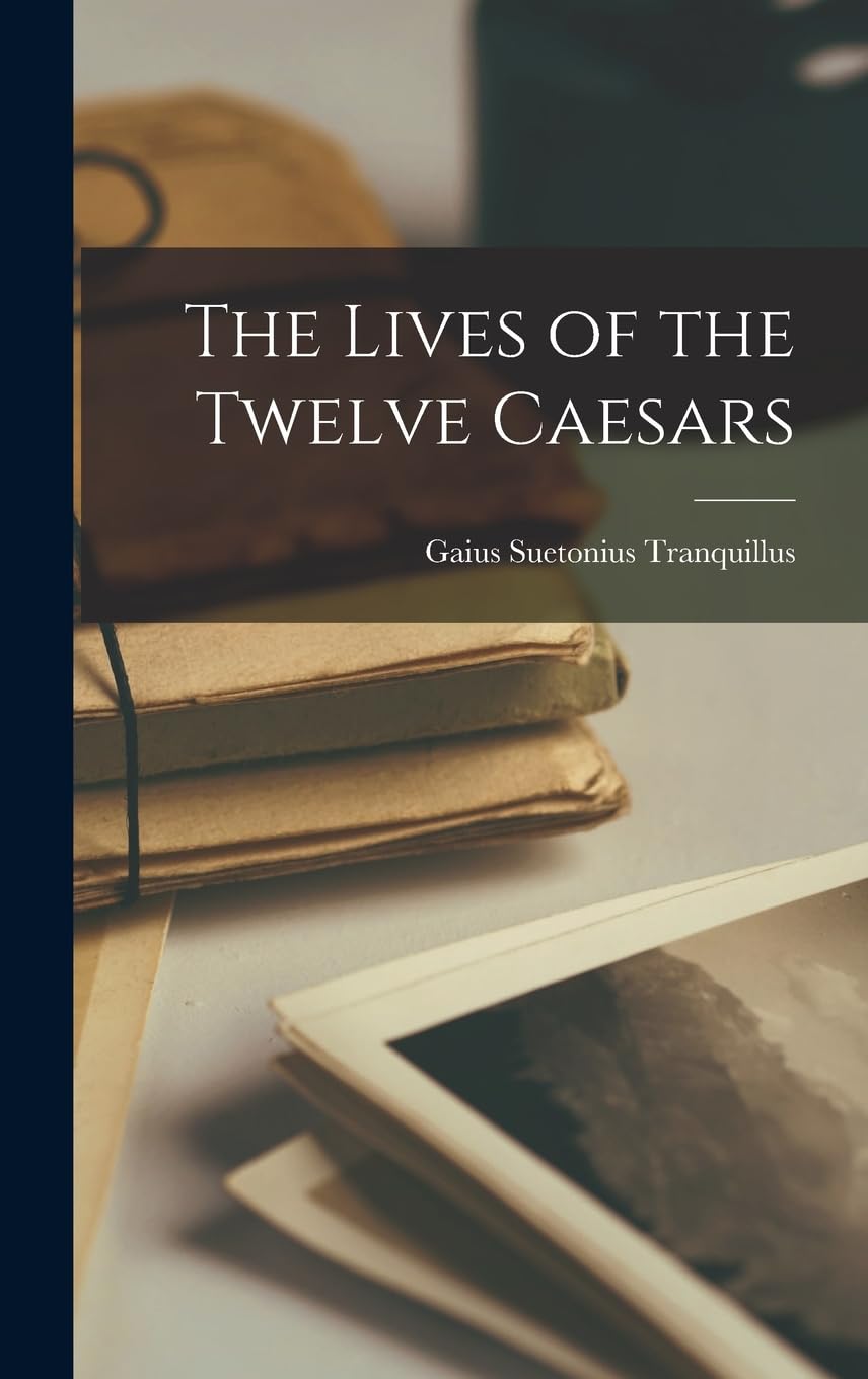 The Lives of the Twelve Caesars - Ancient Roman History Book by Suetonius | Perfect for History Buffs, Students & Classical Literature Enthusiasts