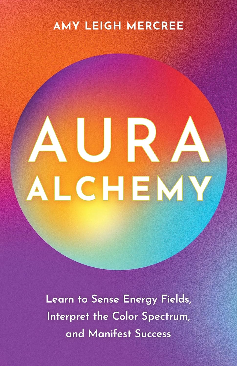 Aura Alchemy Guide: Learn to Sense Energy Fields, Interpret Color Spectrum & Manifest Success | Spiritual Growth & Meditation Practice