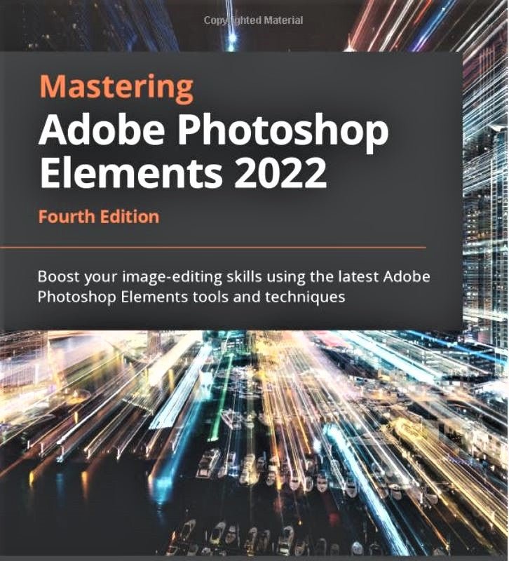 Mastering Adobe Photoshop Elements 2022: Ultimate Guide to Image Editing with Latest Adobe Tools & Techniques (4th Edition) - Perfect for Photographers, Designers & Digital Artists