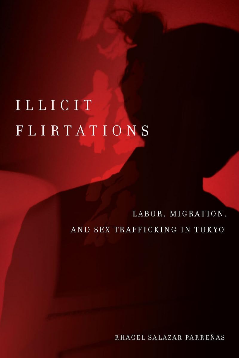 Illicit Flirtations: Labor, Migration & Sex Trafficking in Tokyo - Exploring Underground Economies & Human Trafficking Issues in Japan