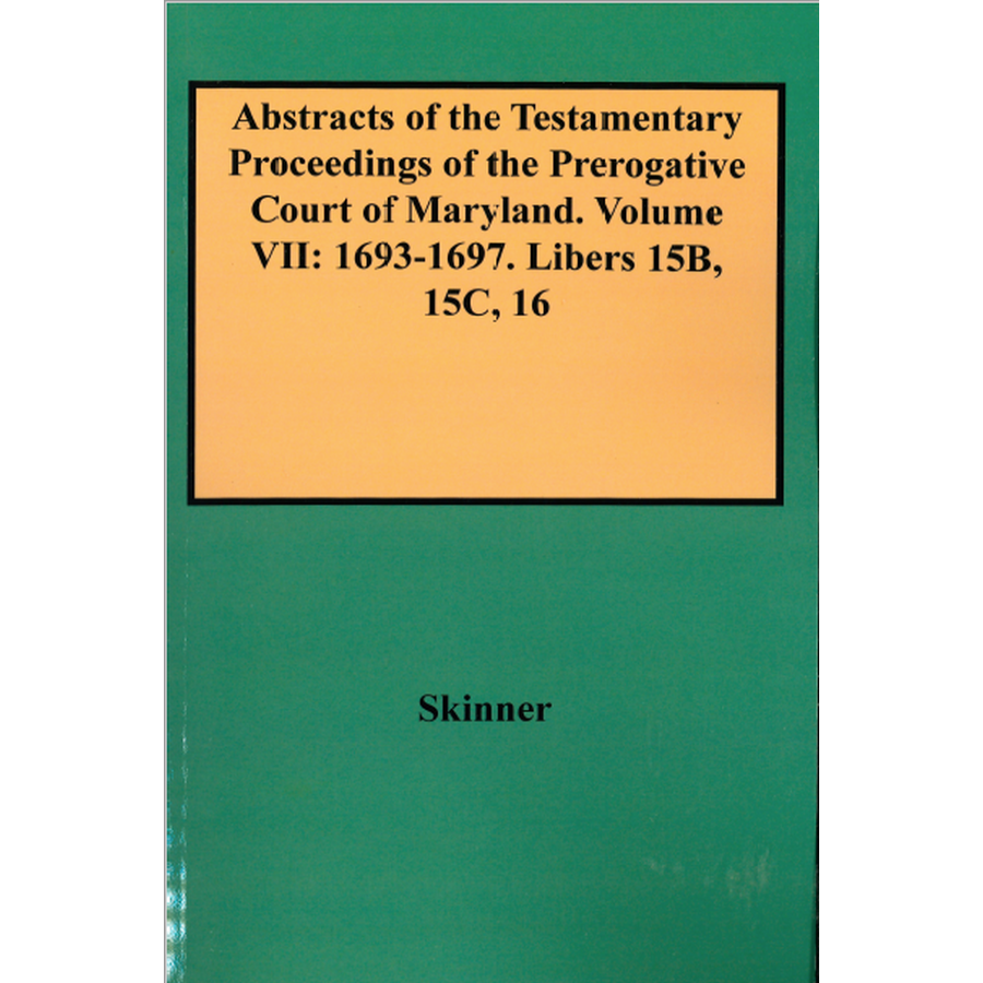 Abstracts of the Testamentary Proceedings of the Prerogative Court of Maryland, Volume VII - Historical Legal Documents for Genealogy Research & American Colonial History Studies