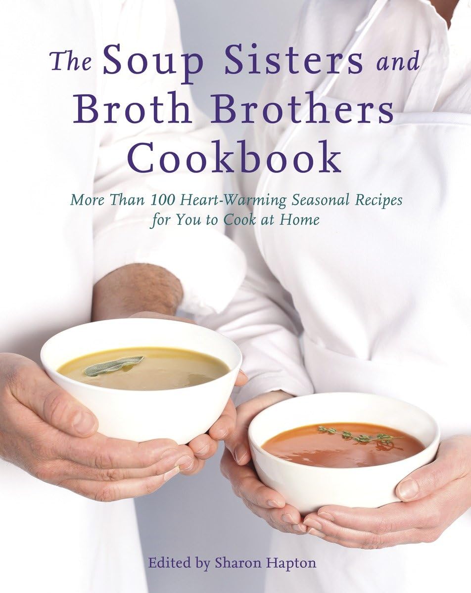 The Soup Sisters and Broth Brothers Cookbook: 100+ Heartwarming Seasonal Recipes for Homemade Soups & Broths | Perfect for Family Dinners & Cozy Winter Nights