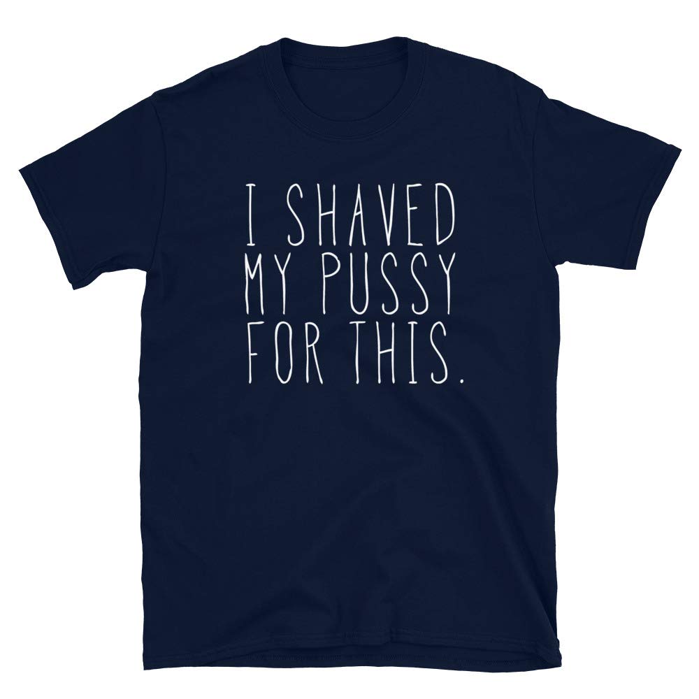 Funny Sarcastic T-Shirt for Women & Men - 'I Shaved My Pussy for This' Humorous Unisex Tee - Perfect for Parties, Gifts & Casual Wear