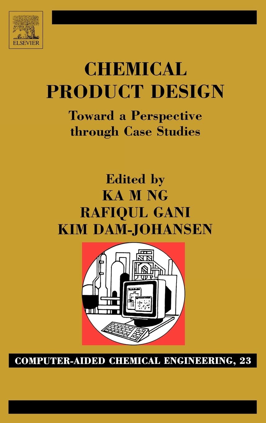 Chemical Product Design: Case Studies & Computer-Aided Engineering (Volume 23) - Essential for Chemical Engineers & Researchers in Process Optimization
