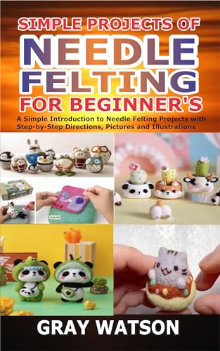 Beginner's Guide to Needle Felting: Step-by-Step Projects with Pictures & Illustrations | Easy DIY Wool Craft for Home Decor, Gifts & Stress Relief