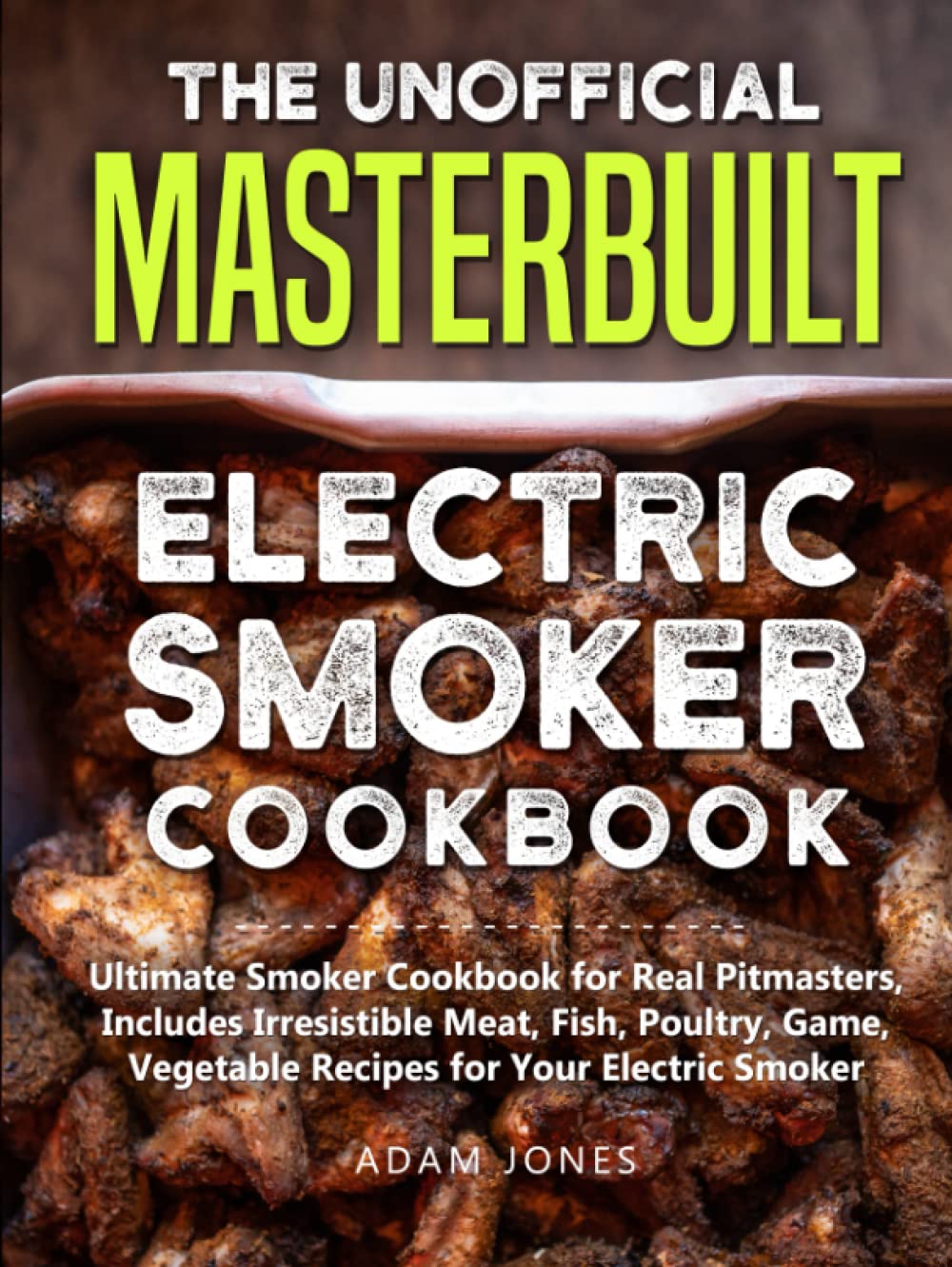 The Unofficial Masterbuilt Electric Smoker Cookbook: Ultimate Guide with 100+ Irresistible Recipes for Meat, Fish, Poultry, Game & Vegetables – Perfect for Backyard BBQs, Tailgating & Family Gatherings