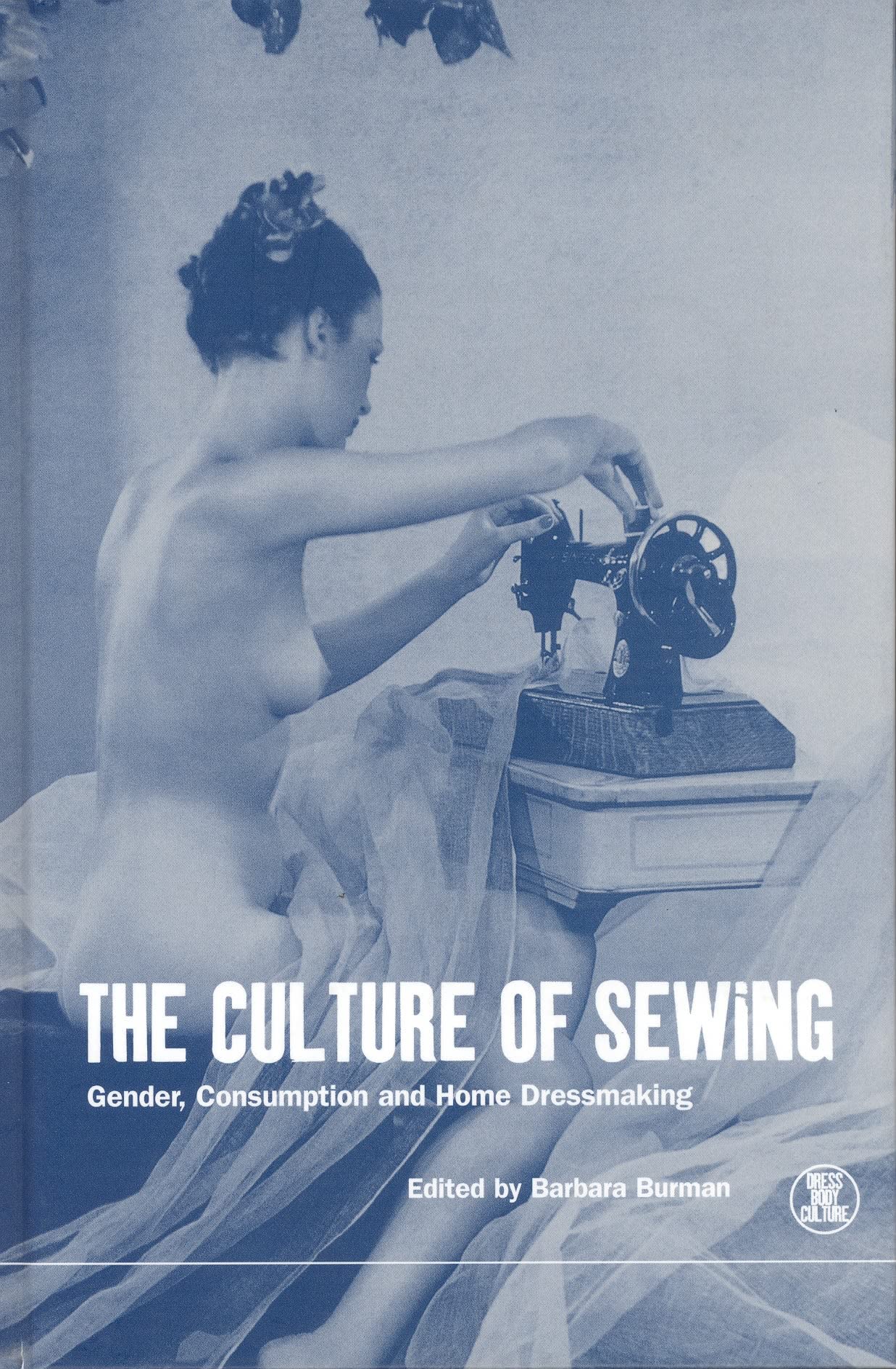 The Culture of Sewing: Gender, Consumption & Home Dressmaking - Dress, Body & Culture | Historical Fashion Study, DIY Sewing Guide & Textile Arts Book for Costume Designers & Fashion Students