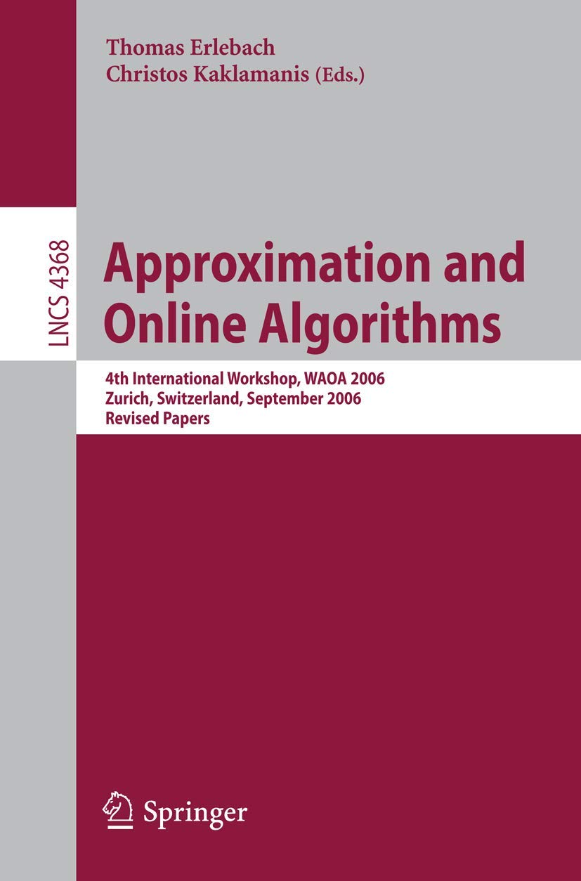 Approximation and Online Algorithms: 4th International Workshop Proceedings (WAOA 2006, Zurich) | Computer Science Research | Lecture Notes in Computer Science Vol.4368 | Academic Conference Papers & Scholarly Resources