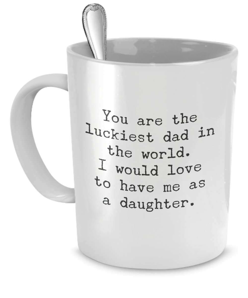 Funny Coffee Mug for Dad - Best Father's Day Gift Idea from Daughter - You Are the Luckiest Dad in The World Ceramic Cup - Perfect for Office, Home & Special Occasions