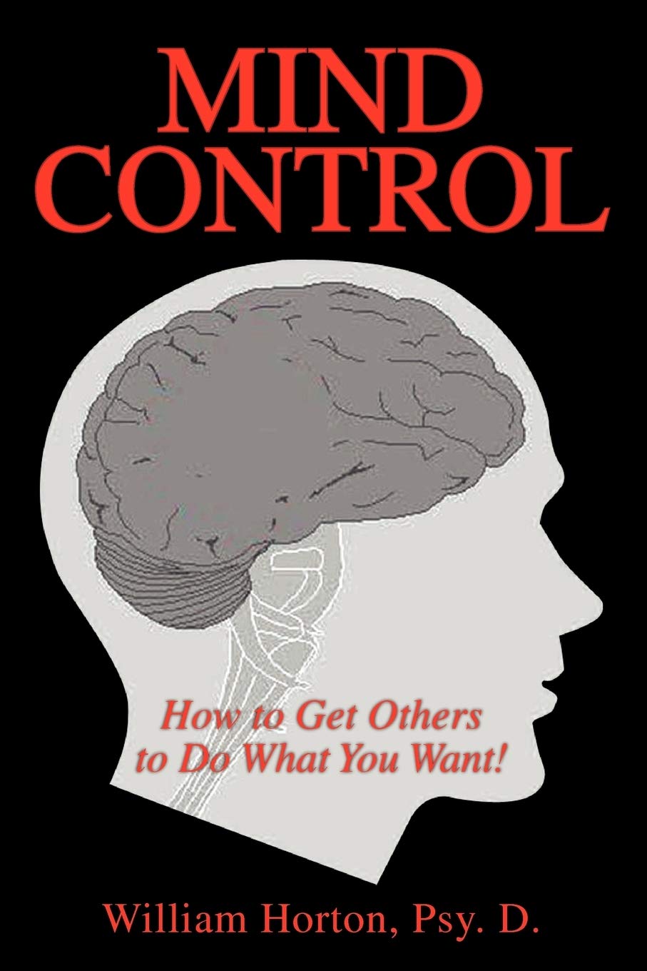 Mind Control: How to Influence People and Get What You Want - Powerful Persuasion Techniques for Business, Relationships & Personal Growth
