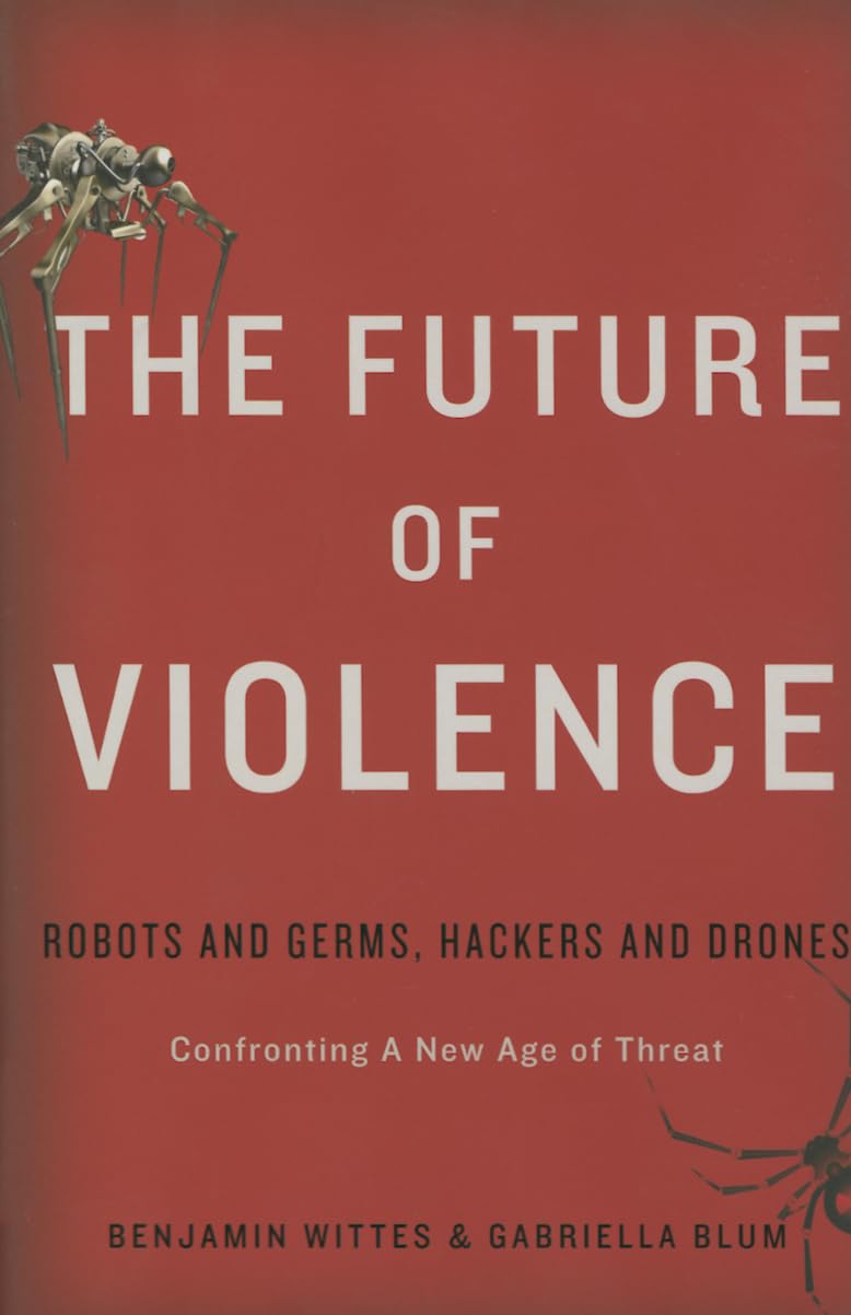 The Future of Violence: Robots, Germs, Hackers & Drones - Confronting New Age Threats in Cybersecurity & Homeland Defense | Essential Read for Policy Makers & Security Professionals