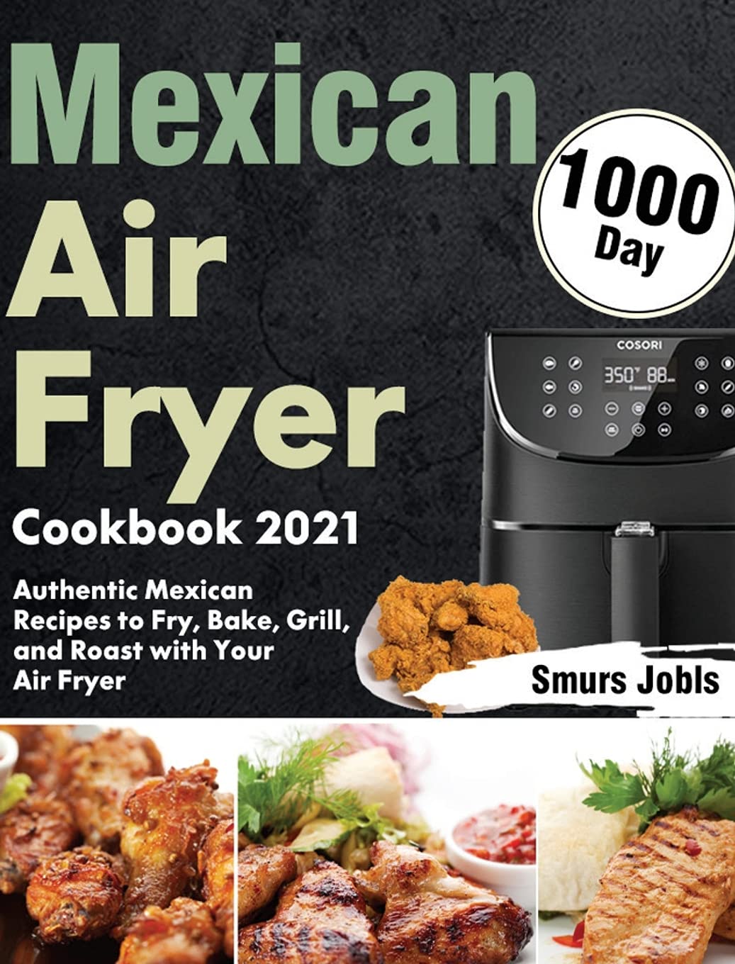 Authentic Mexican Air Fryer Cookbook 2021: 1000-Day Recipes for Frying, Baking, Grilling & Roasting | Healthy Family Meals, Party Snacks & Quick Weeknight Dinners