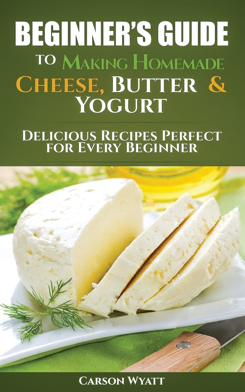 Beginners Guide to Making Homemade Cheese, Butter & Yogurt - Easy DIY Dairy Recipes for Starters | Perfect for Farmhouse Cooking, Healthy Snacks & Family Bonding