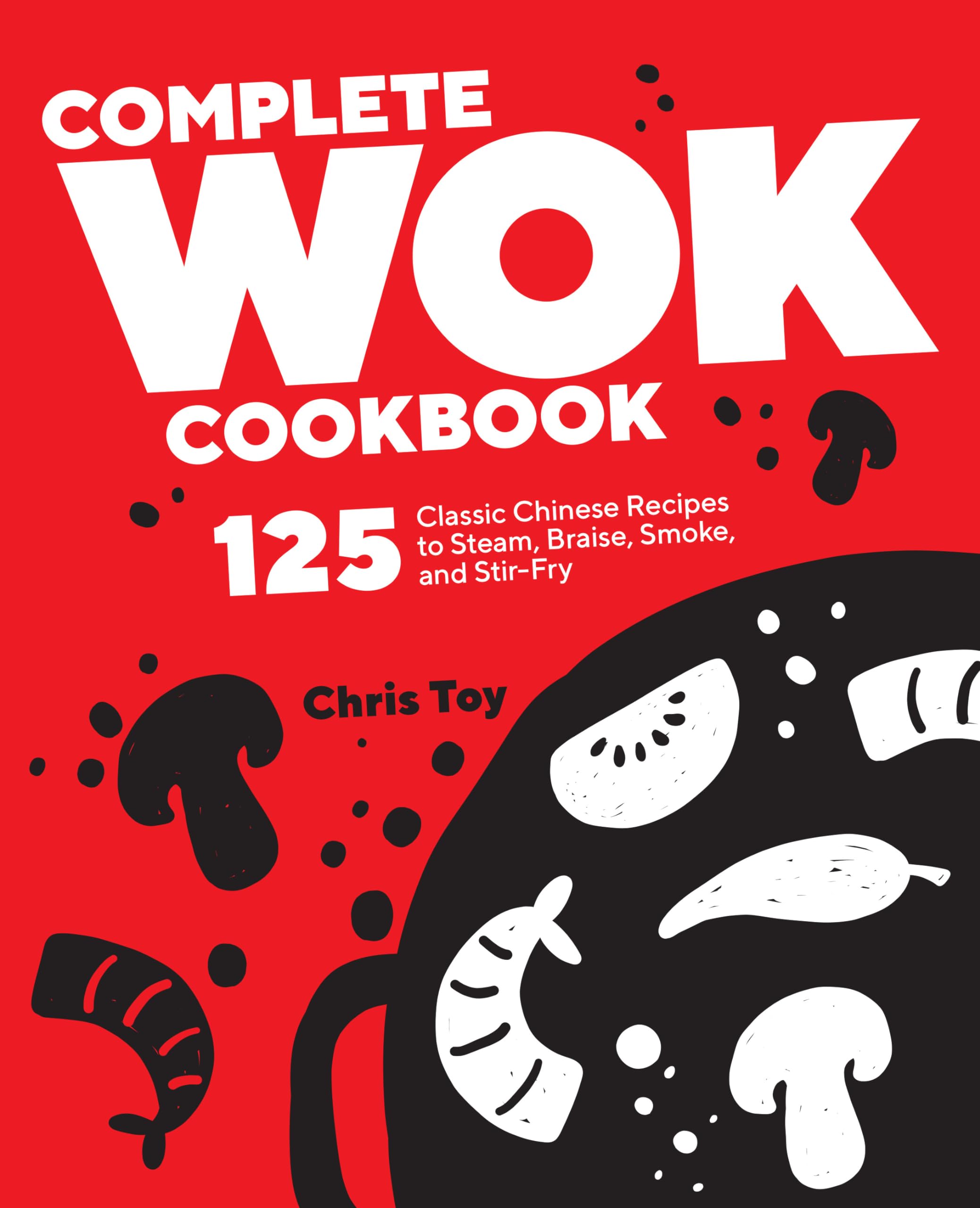 Complete Wok Cookbook: 125 Authentic Chinese Recipes for Steaming, Braising, Smoking & Stir-Frying | Perfect for Home Chefs & Asian Cuisine Lovers