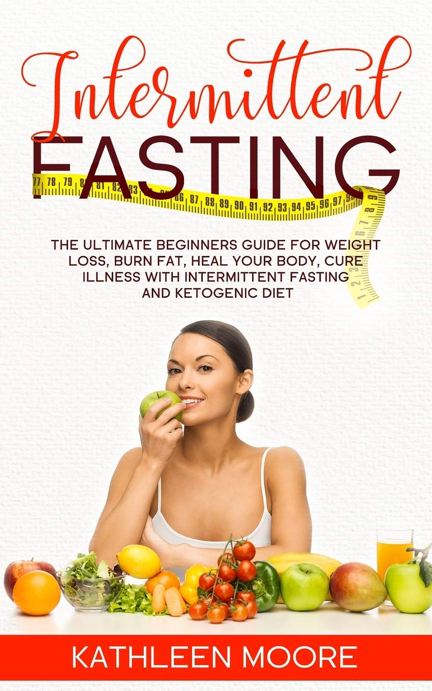The Ultimate Beginner's Guide to Intermittent Fasting for Weight Loss - Burn Fat Fast, Boost Metabolism & Improve Health with Keto Diet | Meal Planning Tips for Busy Professionals & Fitness Enthusiasts