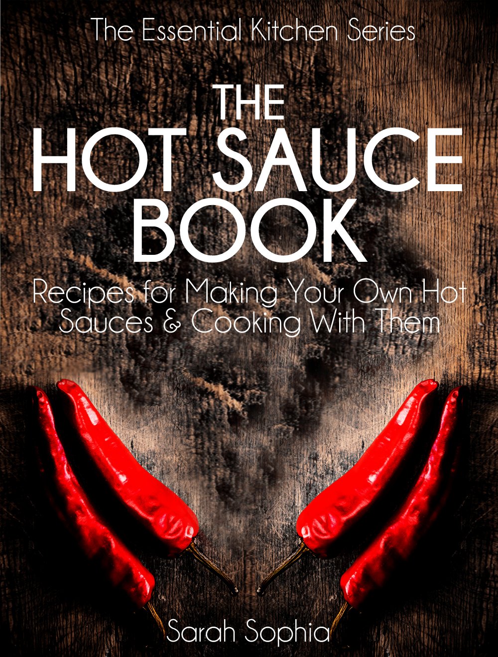 The Hot Sauce Book: DIY Hot Sauce Recipes & Cooking Guide - Essential Kitchen Series Book 3 | Perfect for Home Chefs, Spicy Food Lovers & Gift Giving