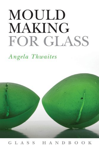 Mould Making for Glass by Angela Mary Thwaites - Comprehensive Glass Handbook for Artists & Crafters | Perfect for Glass Blowing, Kiln Work & Studio Projects