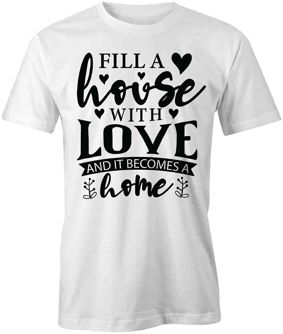 Fill A House with Love and It Becomes A Home T-Shirt | White Printed Graphic Tee for Women & Men | Casual Wear, Family Gifts, Couple Outfits