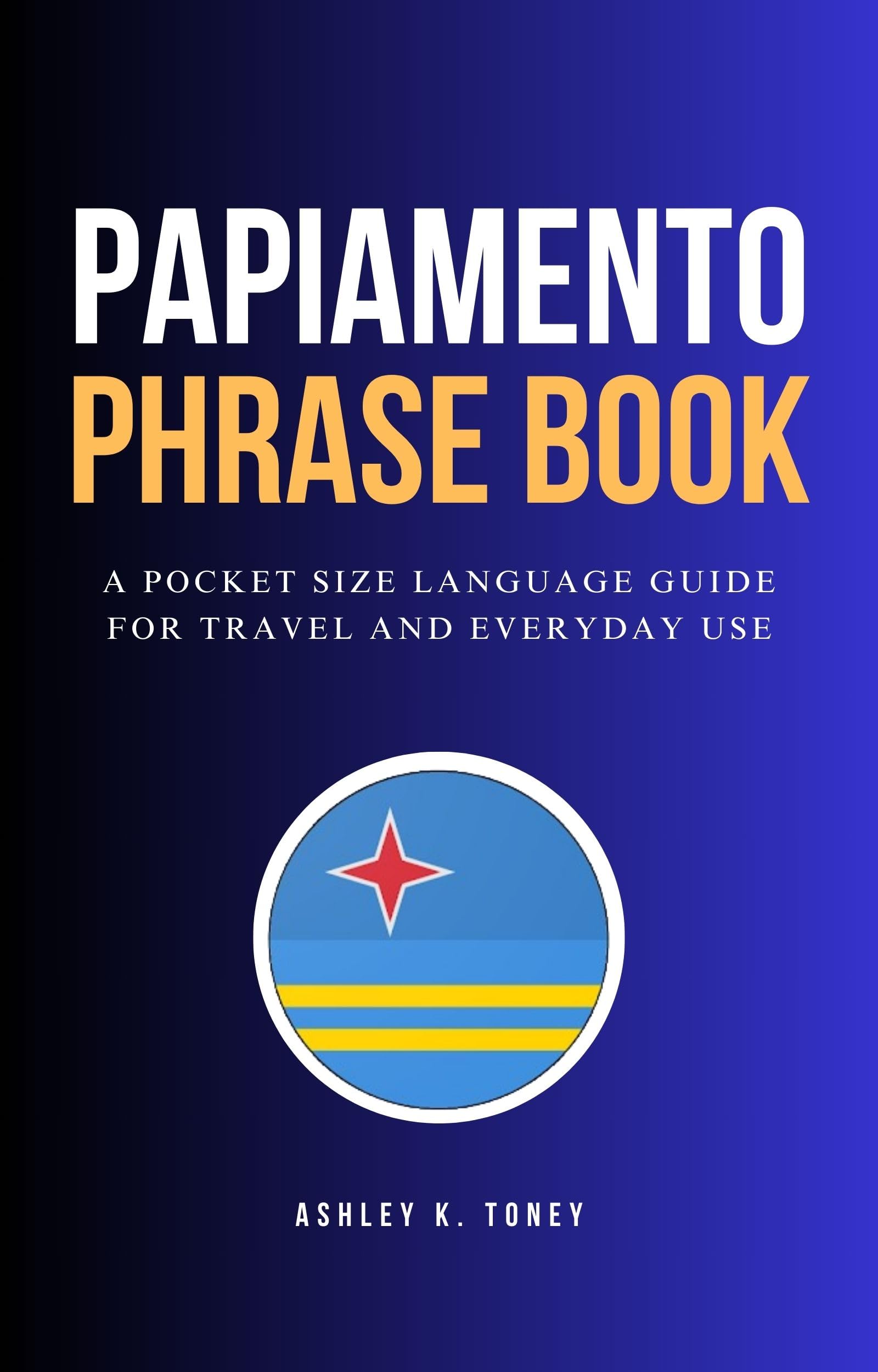 Papiamento Phrase Book: Pocket-Sized Travel Language Guide - Essential Phrases for Tourists, Shopping & Daily Conversations (Caribbean, Aruba, Bonaire, Curacao)