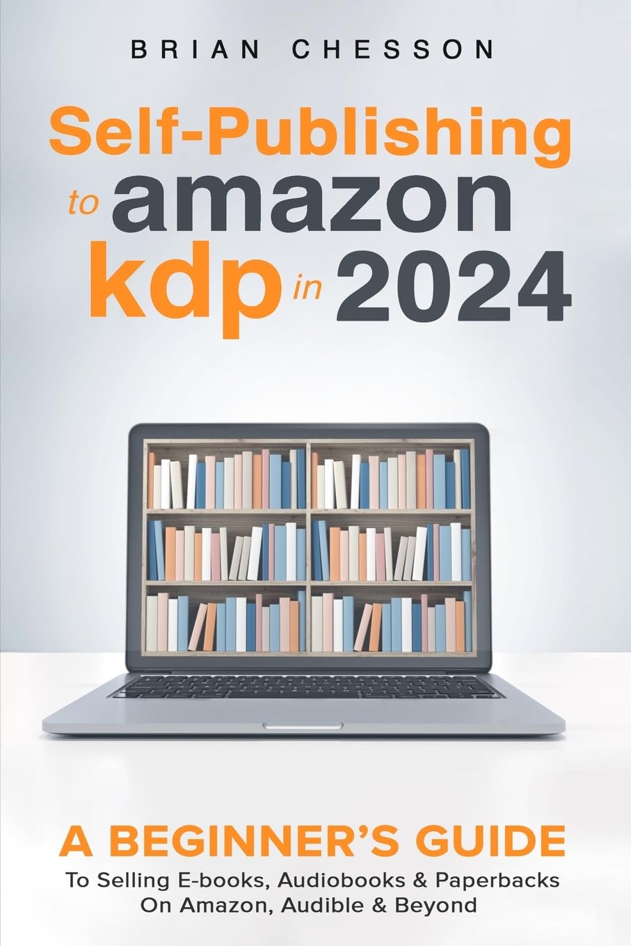 Self Publishing on Amazon KDP in 2024: Complete Beginner's Guide to Selling eBooks, Audiobooks & Paperbacks on Amazon, Audible & Beyond - Perfect for Aspiring Authors & Entrepreneurs