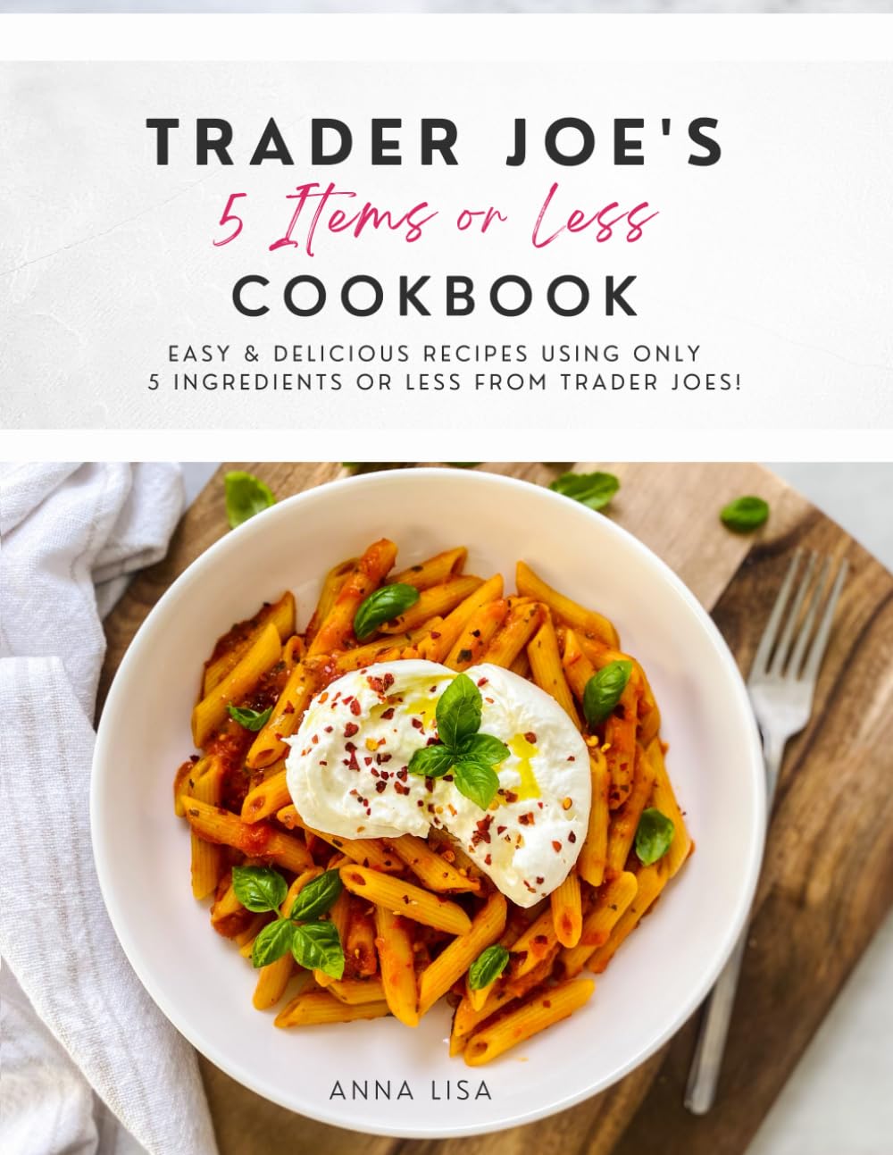 Trader Joe's 5-Ingredient Cookbook: Quick & Easy Recipes with 5 Items or Less | Perfect for Busy Weeknights & Healthy Meal Prep