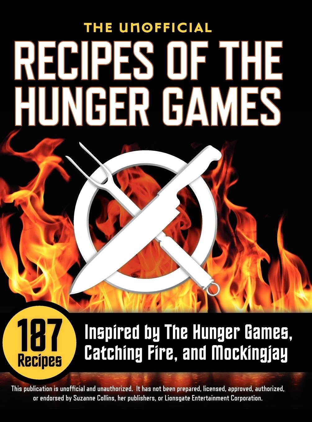 Unofficial Recipes of The Hunger Games: 187 Inspired Dishes from The Hunger Games, Catching Fire & Mockingjay - Perfect for Themed Parties & Book Lovers