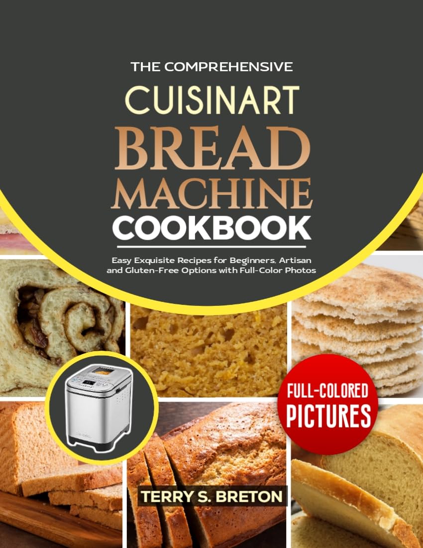 Cuisinart Bread Machine Cookbook: Easy Recipes for Beginners, Artisan & Gluten-Free Bread - Step-by-Step Guide with Full-Color Photos | Perfect for Home Baking, Gifts & Healthy Lifestyle
