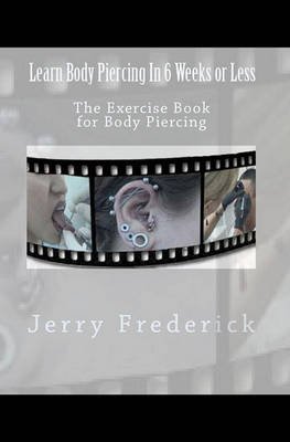 Learn Body Piercing in 6 Weeks or Less - Step-by-Step Guide & Practice Exercises for Beginners | Home Study, Professional Training & Tattoo Parlor Use