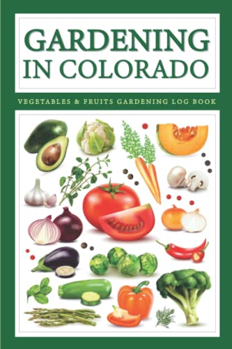 Colorado Gardening Book - Organic Fruits & Vegetables Growing Journal: Monthly Planting Guide for Veggies, Flowers & Herbs | Beginner's Colorado Garden Planner | Perfect for Home Gardeners & Urban Farming Enthusiasts