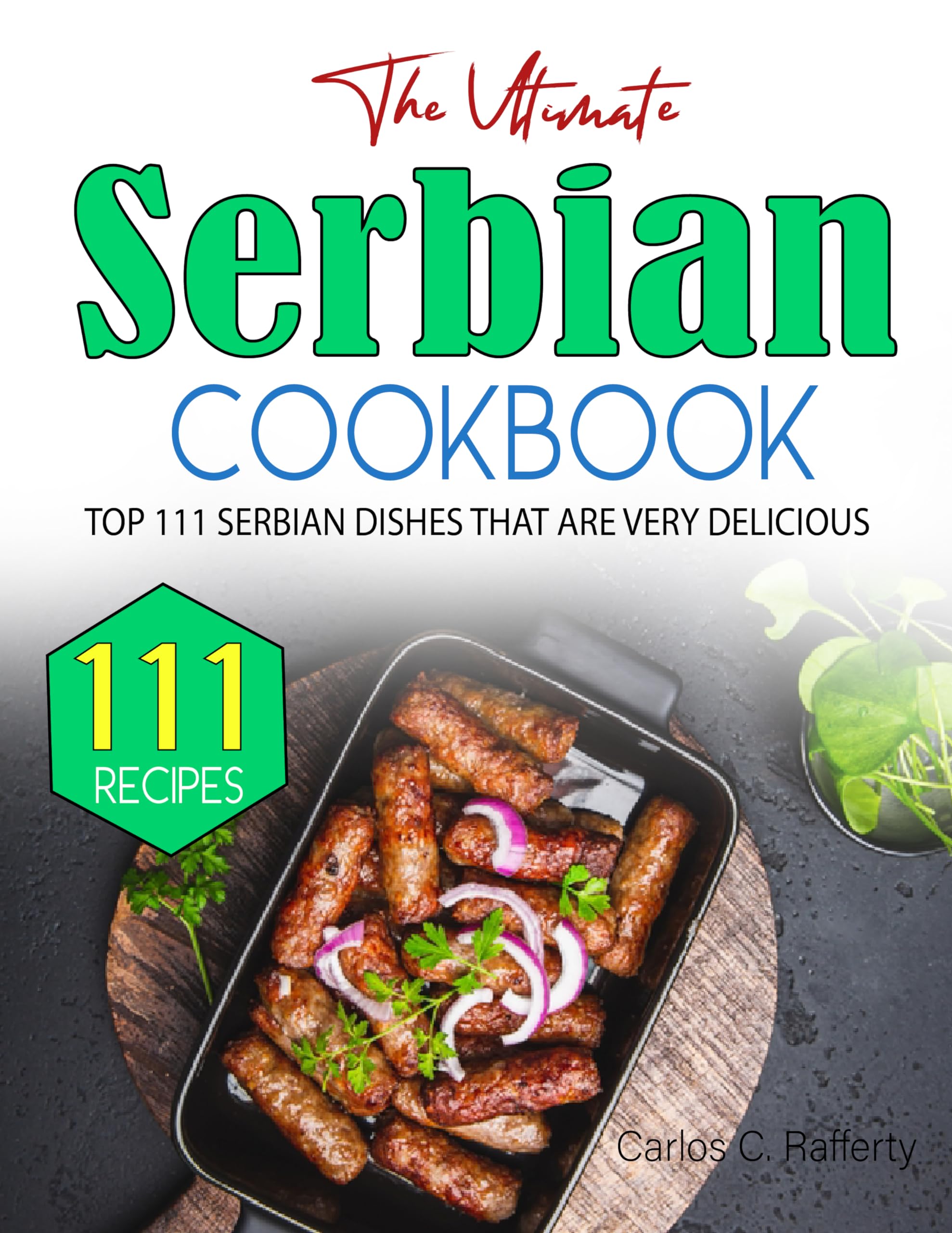 The Ultimate Serbian Cookbook: 111 Authentic & Delicious Serbian Recipes for Home Cooking & Cultural Exploration