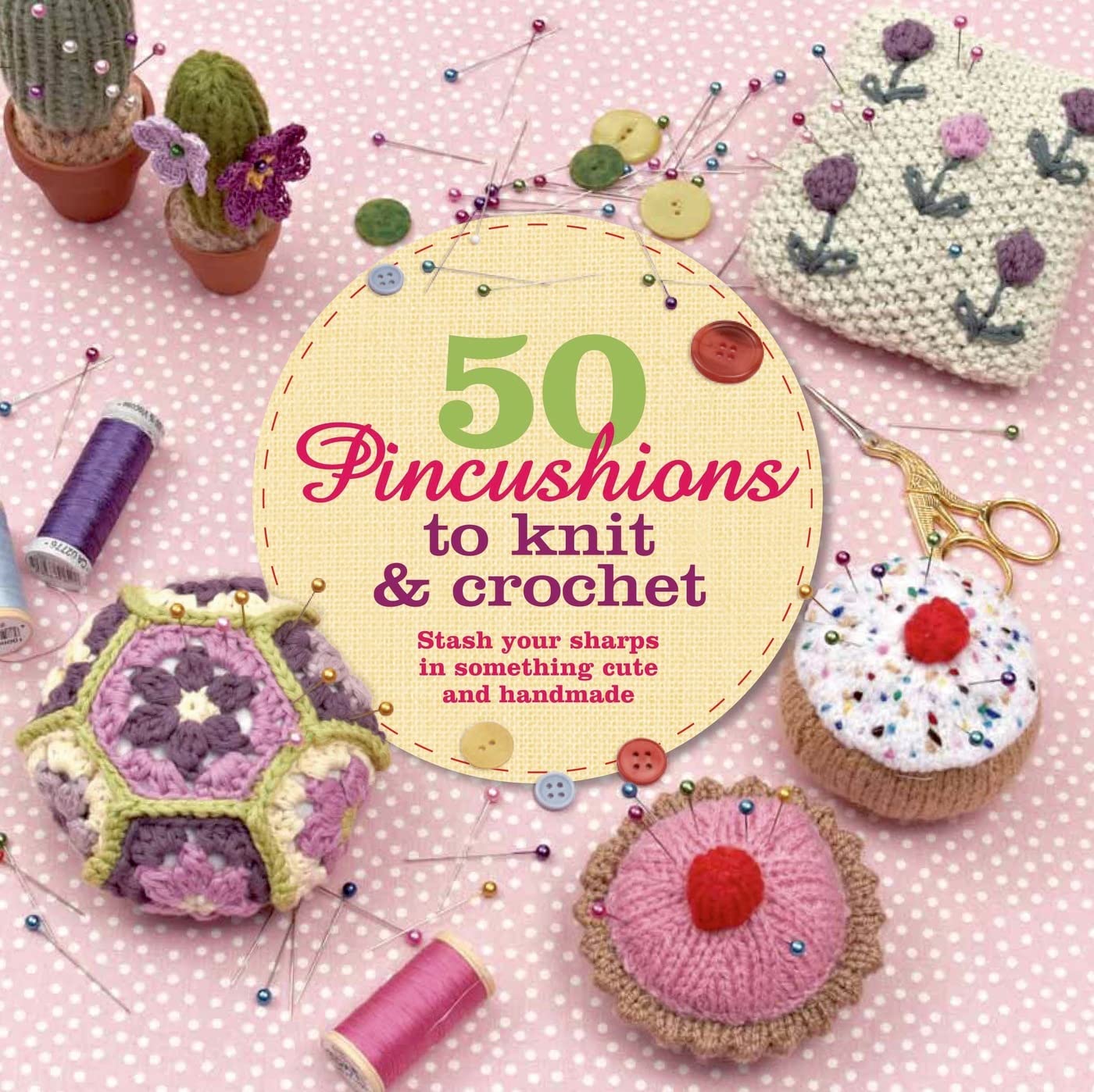 50 Pincushions to Knit & Crochet: DIY Cute Handmade Needle Holders for Sewing & Crafting - Perfect for Quilting, Embroidery & Gift Making