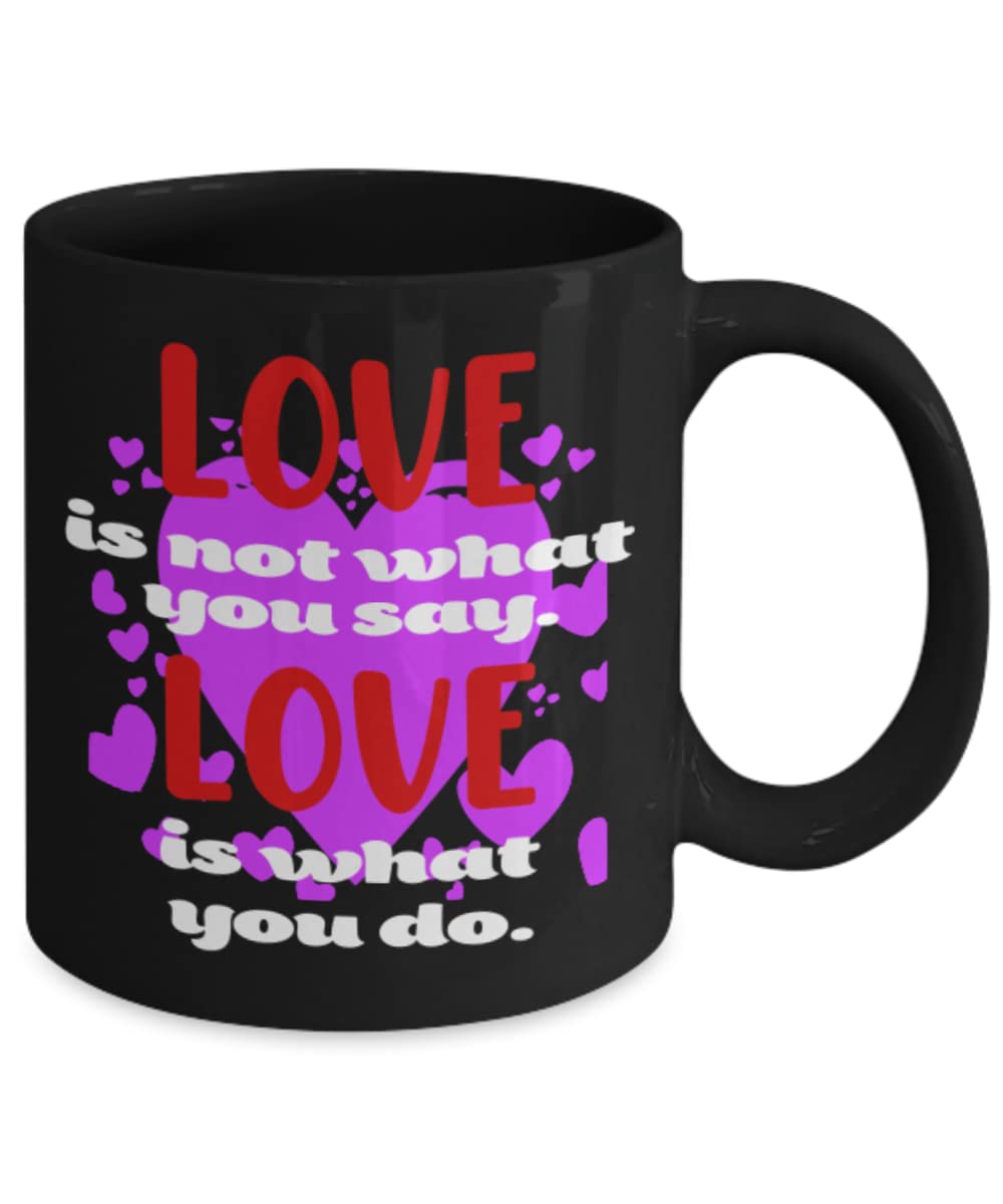 Love Quote Coffee Mug - Love Is Not What You Say, Love Is What You Do - Romantic Gift for Couples, Anniversary, Valentine's Day - Perfect for Morning Coffee & Thoughtful Gifting