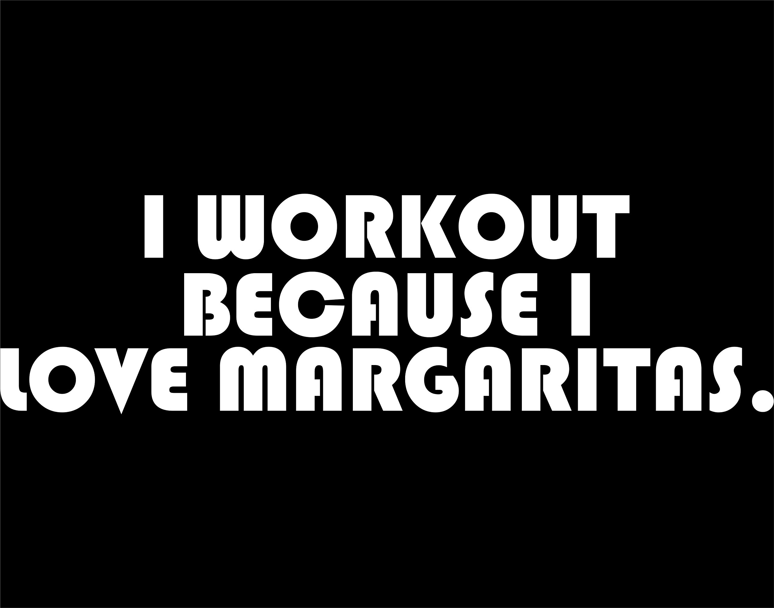 I Workout Because I Love Margaritas!