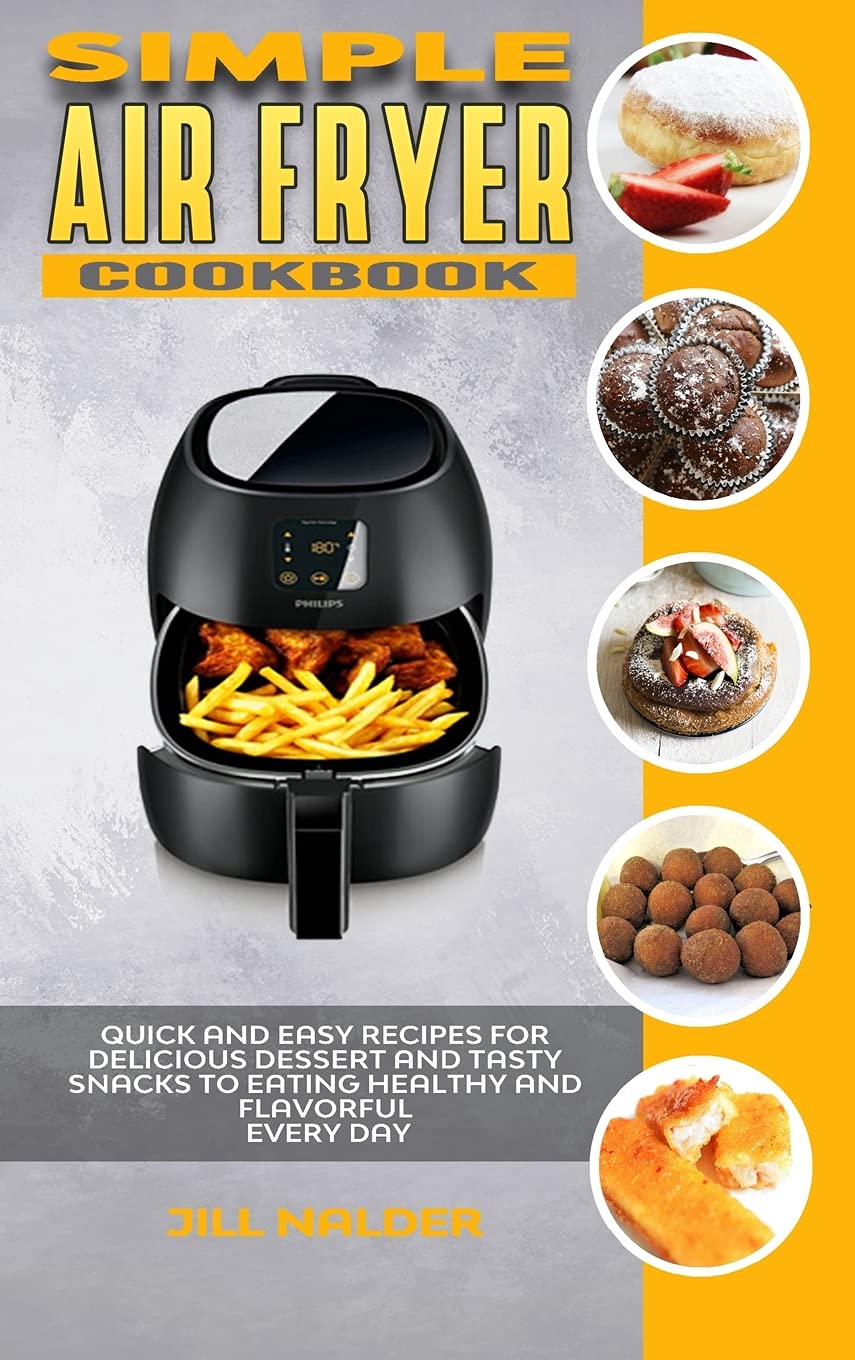 Simple Air Fryer Cookbook: Quick & Easy Healthy Recipes for Delicious Desserts & Tasty Snacks | Perfect for Busy Weeknights, Family Gatherings & Weight Loss Journeys