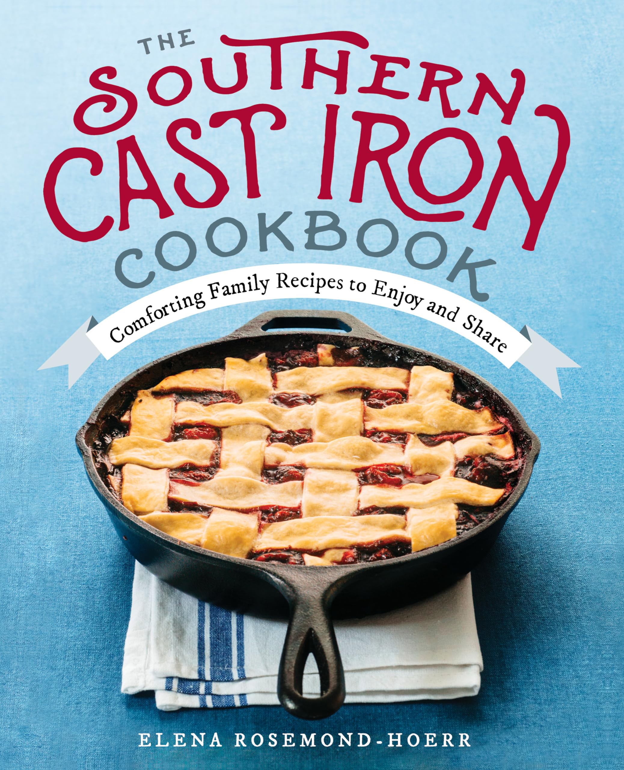 The Southern Cast Iron Cookbook: Comforting Family Recipes for Everyday Meals, Gatherings & Outdoor Cooking