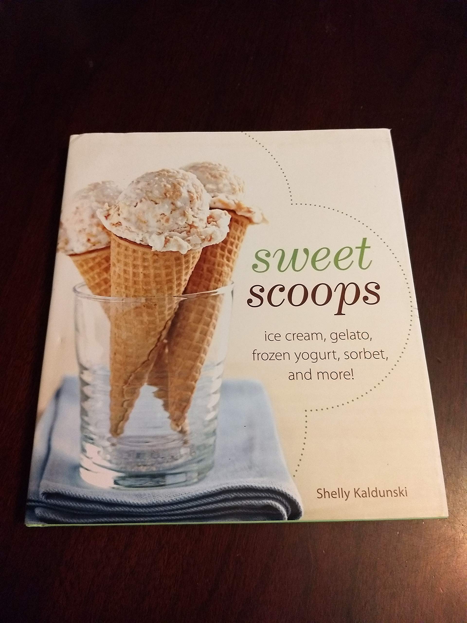 Sweet Scoops: Ice Cream, Gelato, Frozen Yogurt, Sorbet Recipe Book by Shelly Kaldunski (2009) Hardcover - Perfect for Home Chefs & Frozen Dessert Lovers