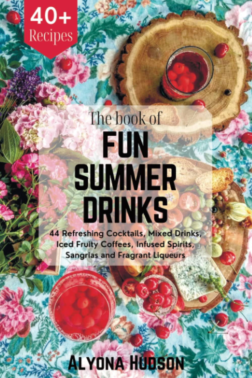 The Book of Fun Summer Drinks: 44 Refreshing Cocktails, Iced Fruity Coffees, Infused Spirits & Sangria Recipes - Perfect for Pool Parties, BBQs & Beach Getaways