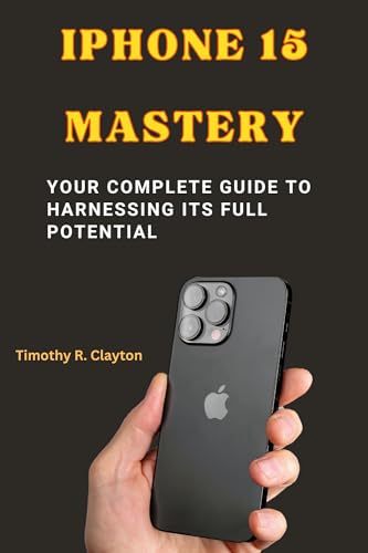 iPhone 15 User Guide: Complete Tutorial to Unlock Full Features & Hidden Functions - Perfect for Beginners & Advanced Users (Mastery Series Book 1) - Ideal for Travel, Work & Daily Smartphone Use