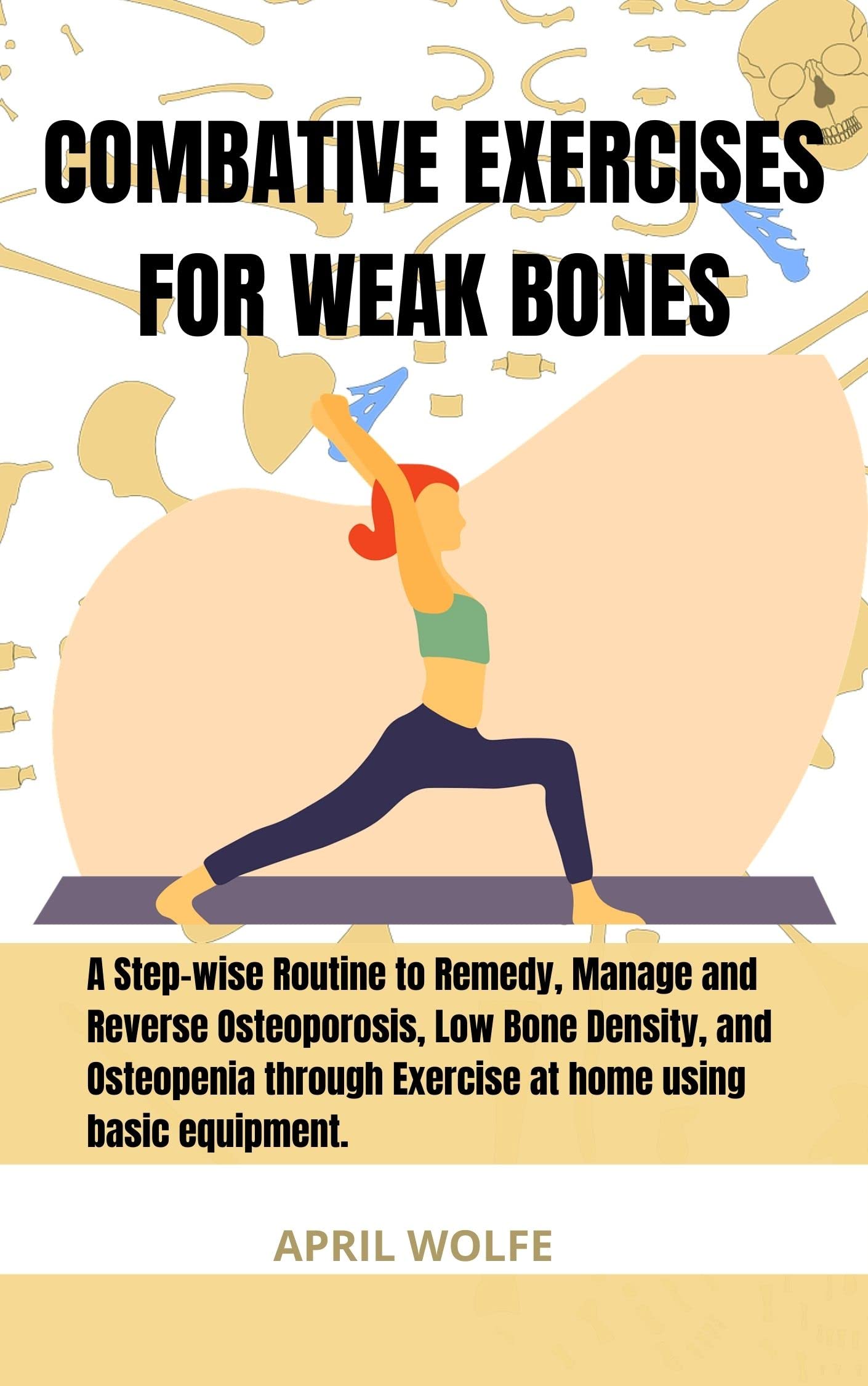 Combat Weak Bones with Exercise: Step-by-Step Home Routine to Reverse Osteoporosis, Low Bone Density & Osteopenia Using Basic Equipment - Perfect for Seniors & Home Workouts