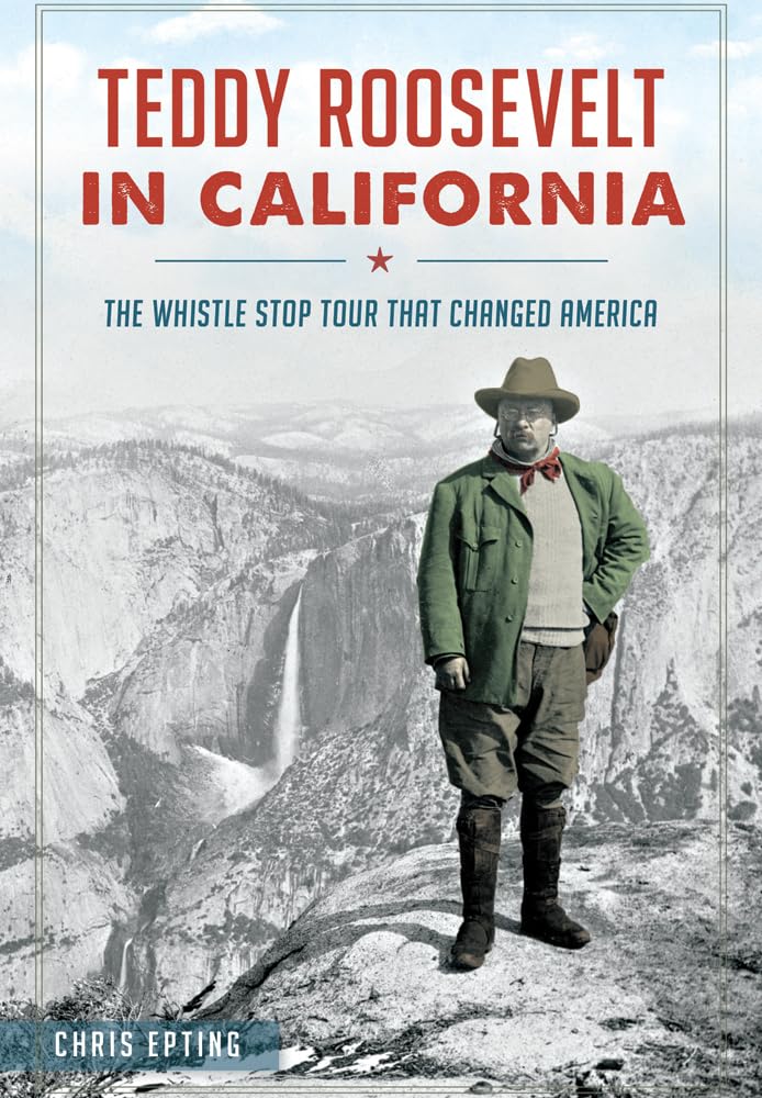 Teddy Roosevelt in California: The Historic Whistle Stop Tour That Transformed America | Political History Book, Presidential Biography | Perfect for History Buffs & American Politics Enthusiasts