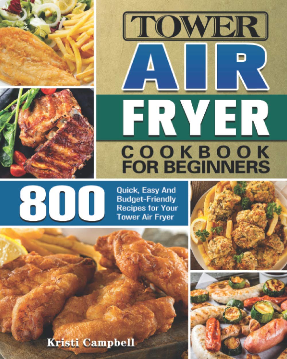 Tower Air Fryer Cookbook for Beginners: 800 Quick, Easy & Budget-Friendly Air Fryer Recipes | Perfect for Healthy Meals, Family Dinners & Meal Prep