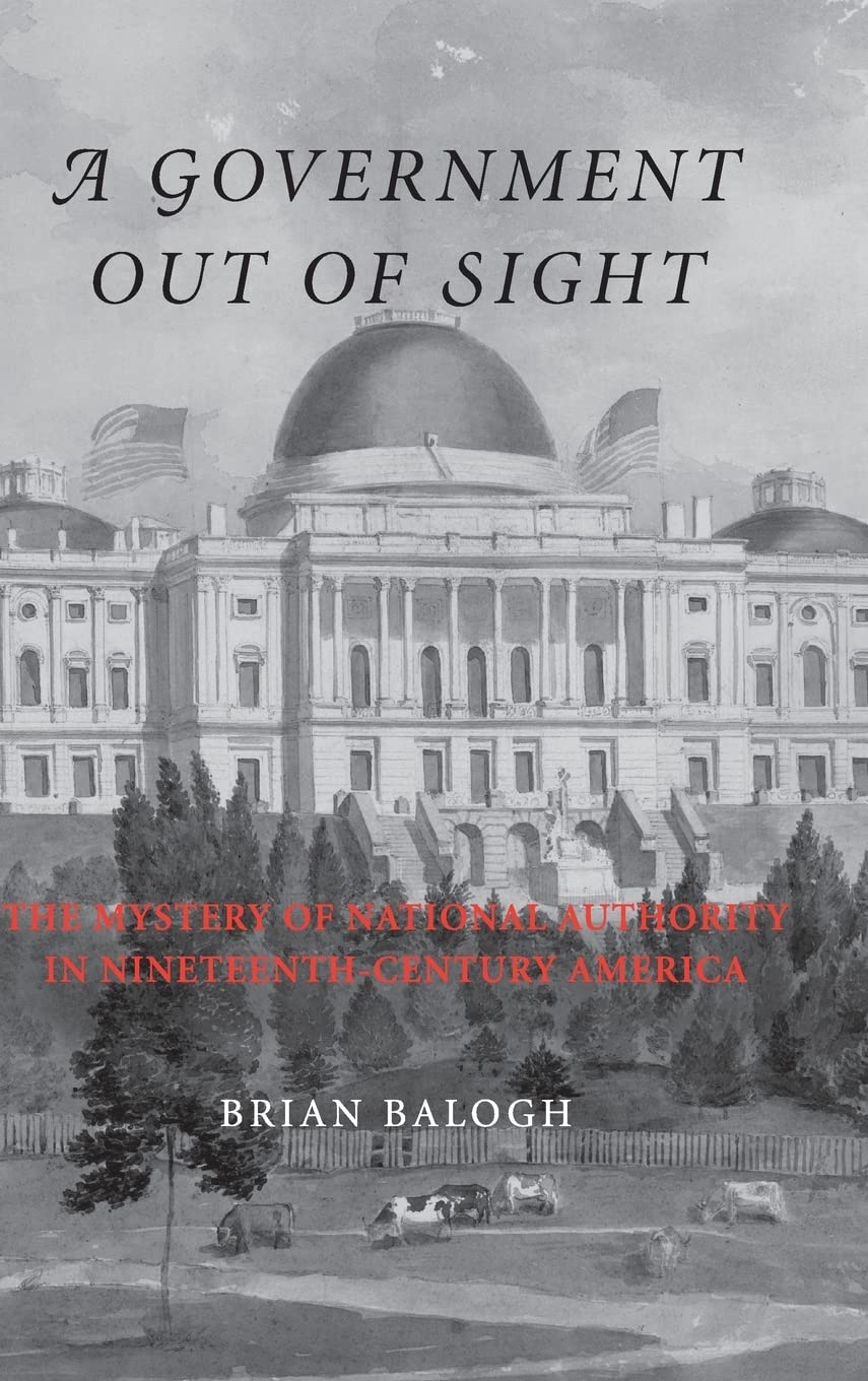 A Government Out of Sight: The Mystery of National Authority in 19th Century America - Historical Political Analysis for Scholars & History Enthusiasts