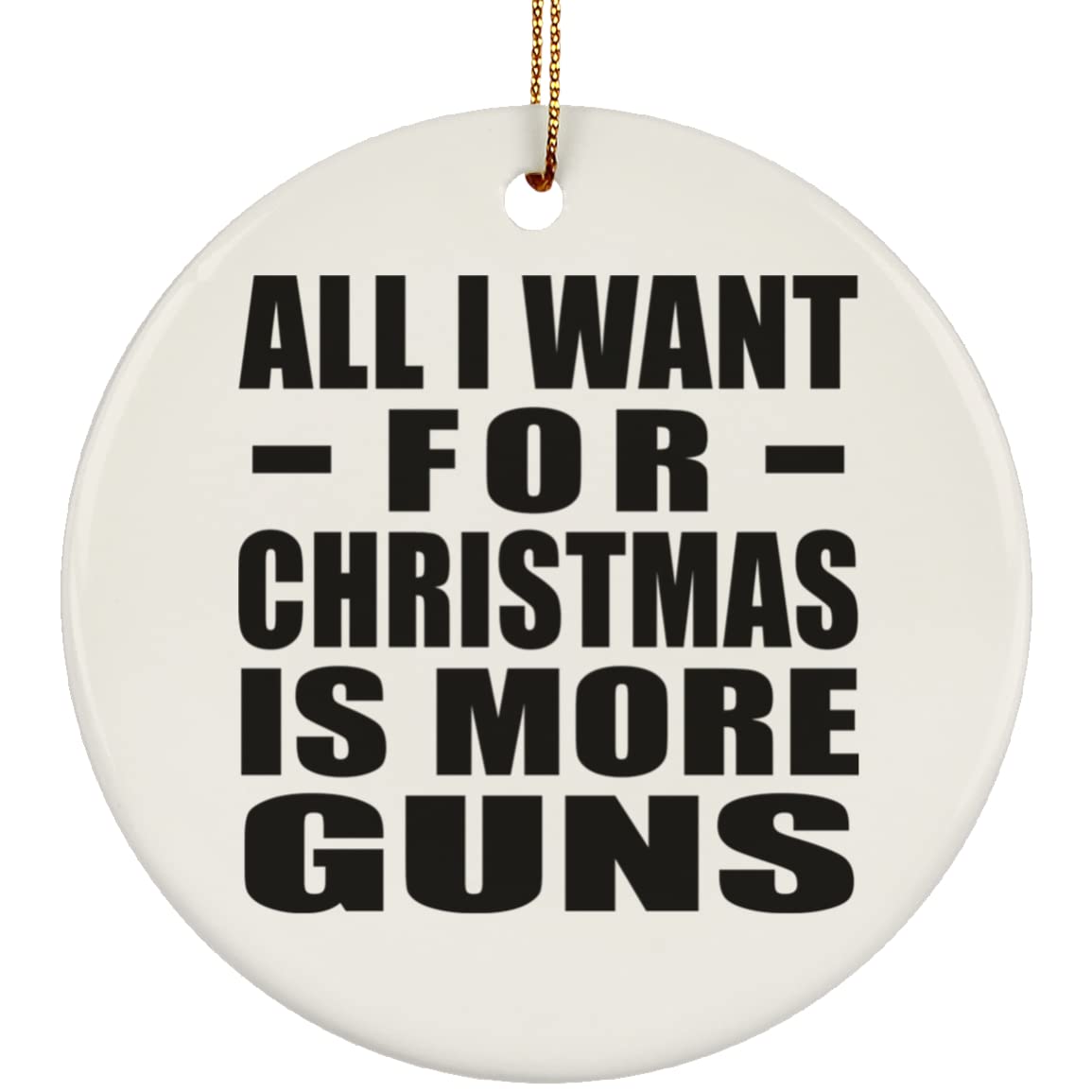 Christmas Tree Decoration - 'All I Want for Christmas is More Guns' Circle Ornament - Funny Holiday Gift for Men, Women, Him, Her, Friends - Perfect for Birthday, Anniversary, Valentine's Day, Mother's Day, Father's Day & Parties - Festive Home Decor & Unique Present Idea
