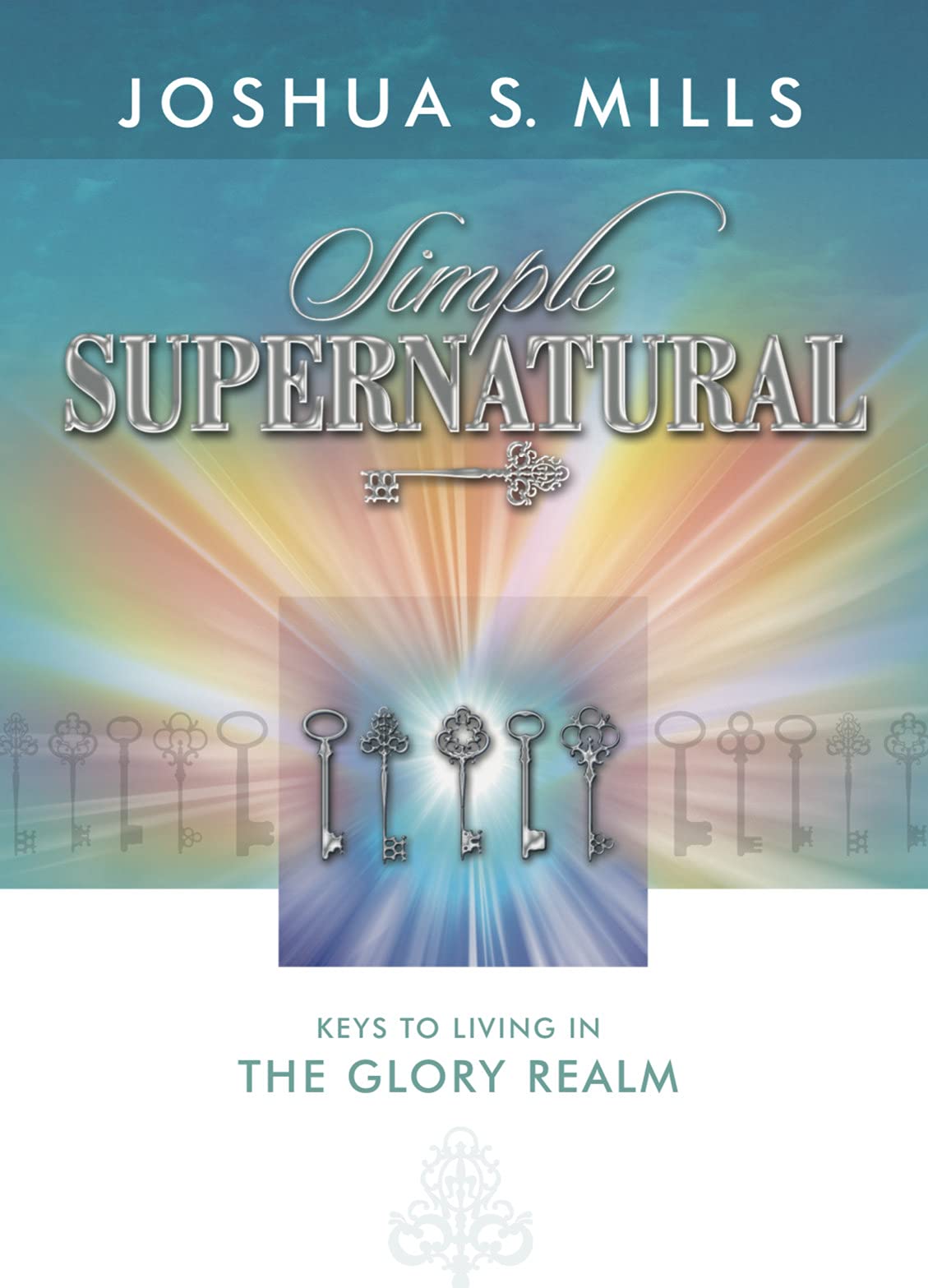 Simple Supernatural: Keys to Living in the Glory Realm - Christian Spiritual Growth Book for Daily Devotion & Divine Encounters