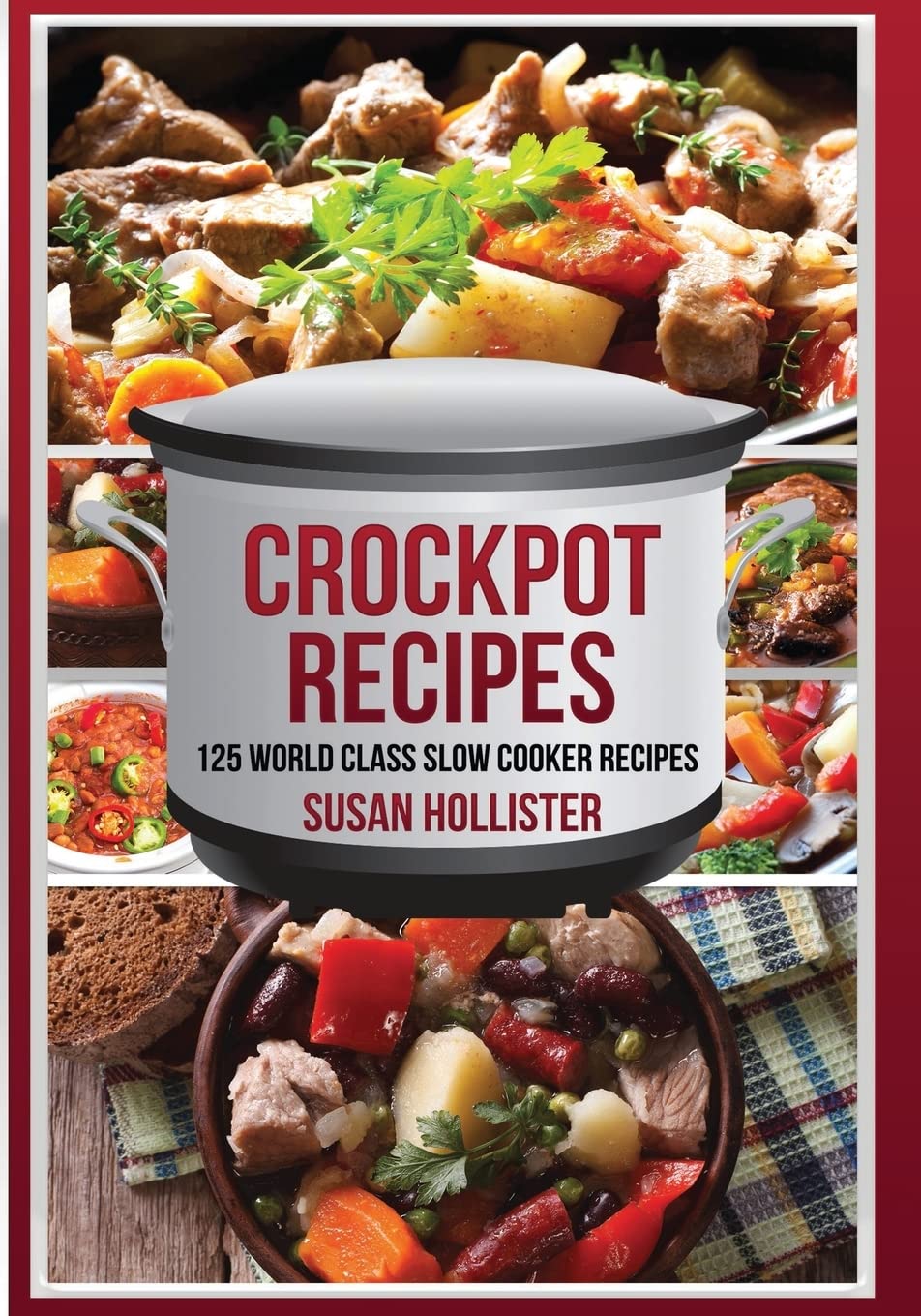 125 World Class Crockpot Slow Cooker Recipes - Healthy Meal Cookbook for Easy Dinners & Family Meals | Perfect for Busy Weeknights & Meal Prep