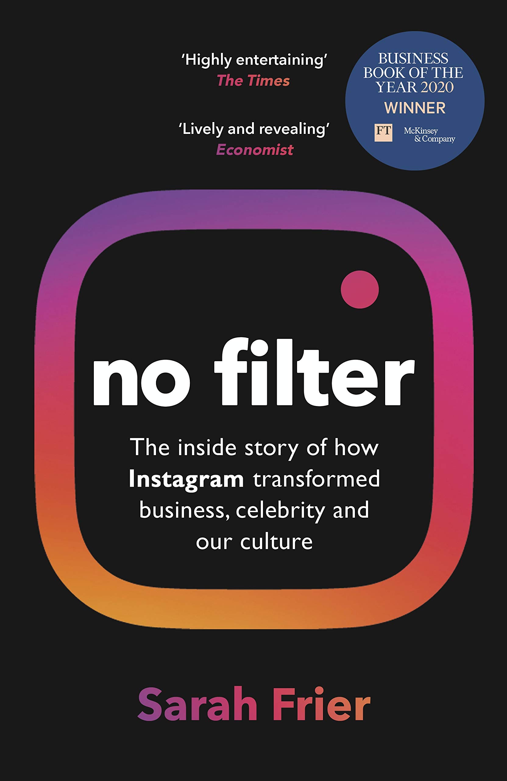 No Filter: The Inside Story of Instagram - Winner of FT Business Book of the Year Award | Must-Read for Entrepreneurs, Social Media Marketers & Tech Enthusiasts