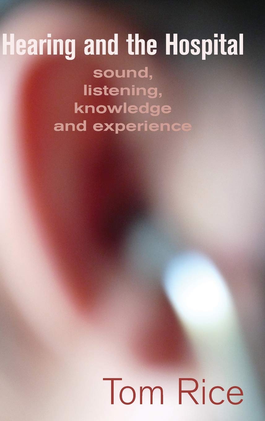 Hearing and the Hospital: Sound, Listening, Knowledge and Experience - Exploring Medical Environments for Healthcare Professionals and Patients