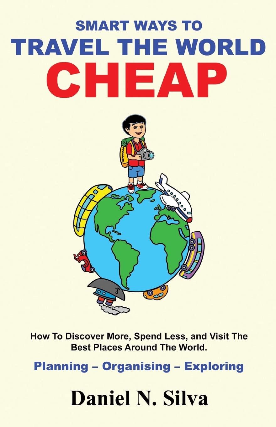 Smart Ways to Travel the World on a Budget: How to Discover More, Spend Less & Visit Top Destinations - Travel Planning, Organization & Exploration Guide for Adventurous Globetrotters | Perfect for Solo Travel, Family Vacations & Backpacking Trips