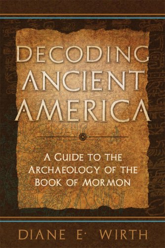 Decoding Ancient America: A Guide to the Archaeology of the Book of Mormon by Diane Wirth | Historical Research, LDS Studies & Ancient Civilizations Exploration
